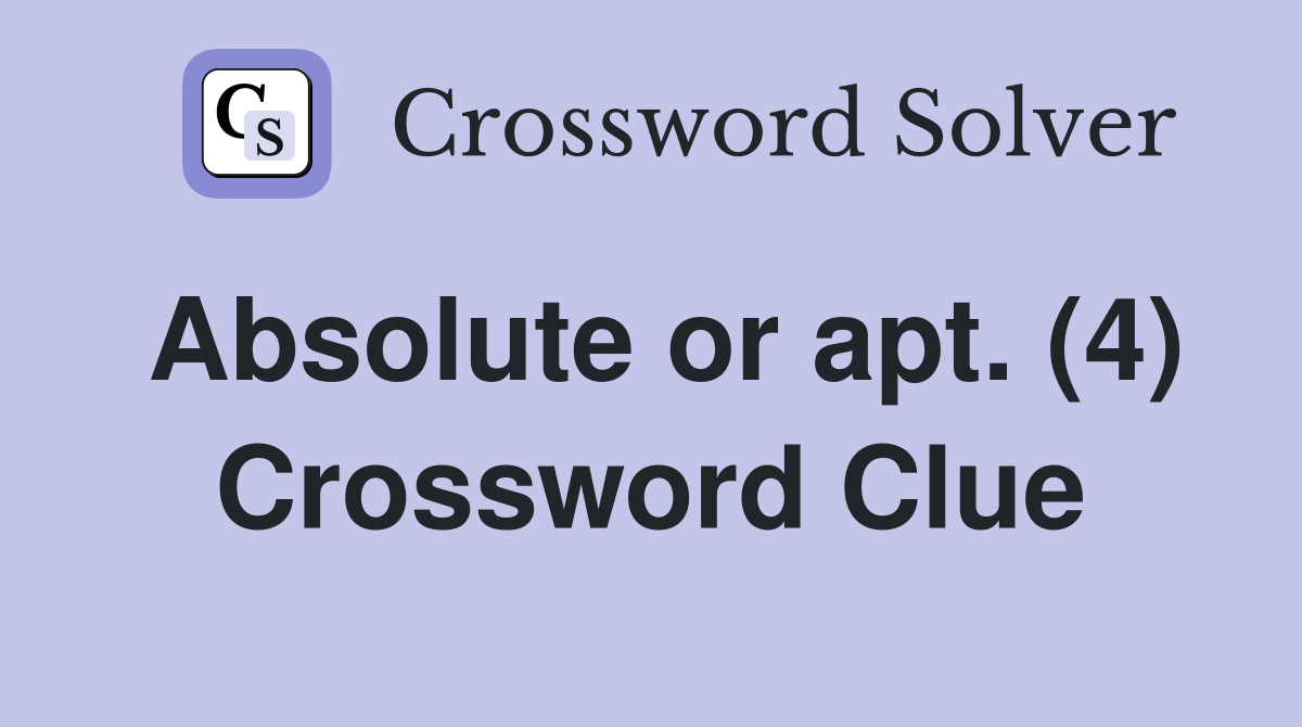 Absolute or apt. (4) Crossword Clue