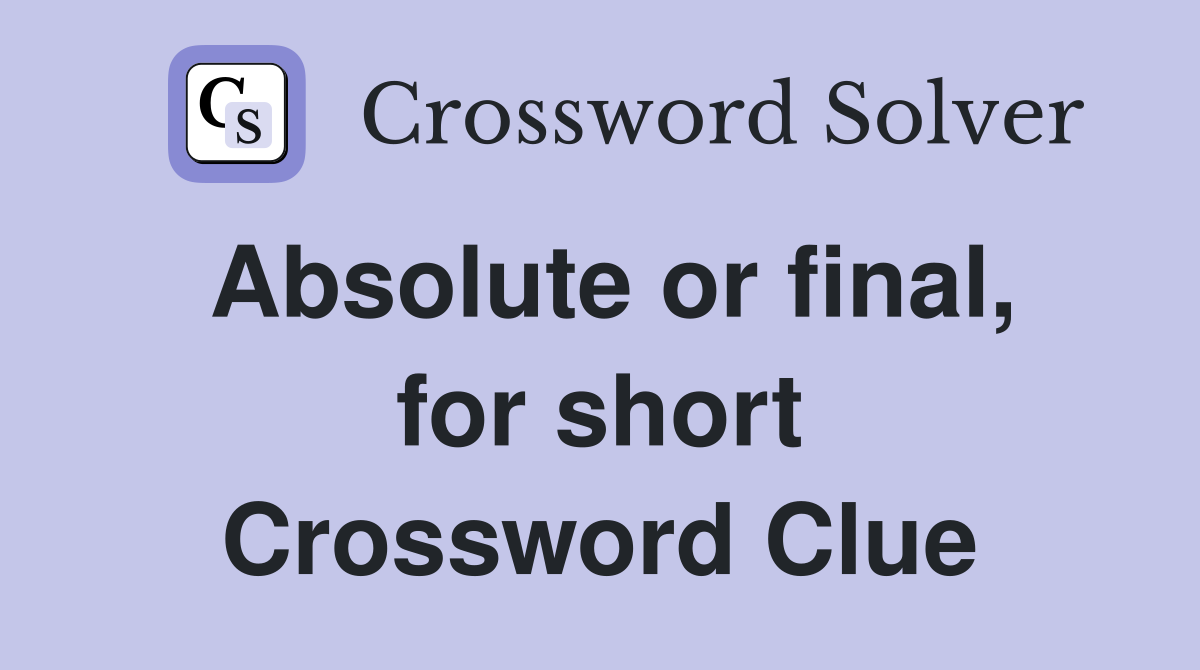Absolute or final, for short Crossword Clue