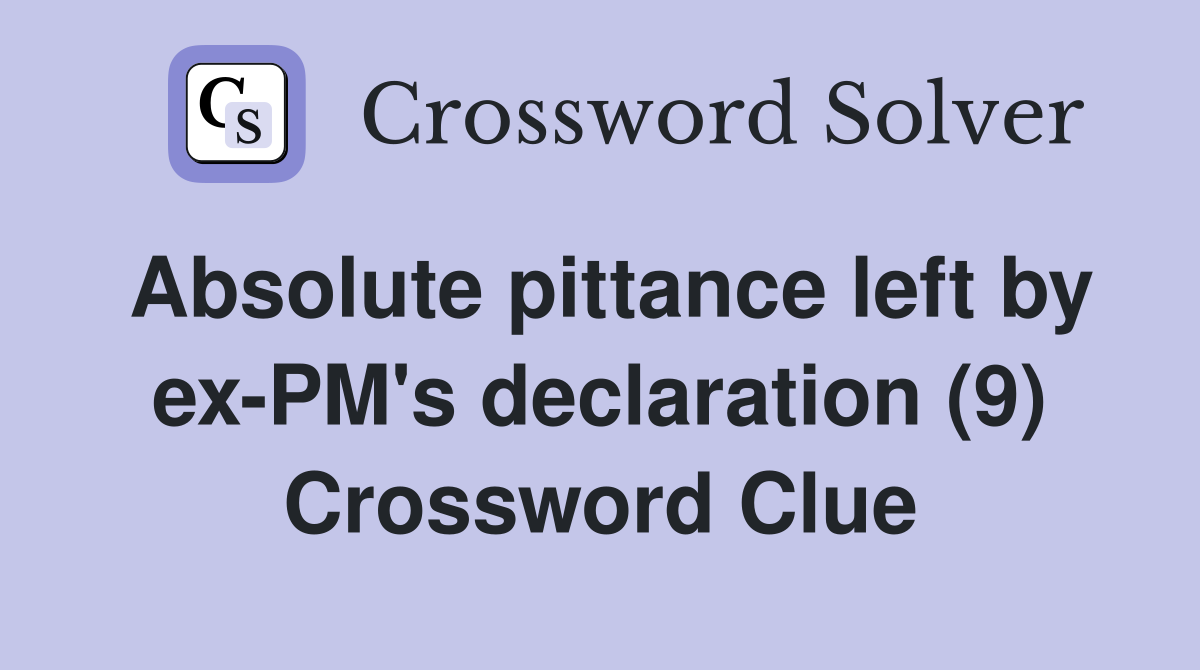 Absolute pittance left by ex-PM's declaration (9) Crossword Clue