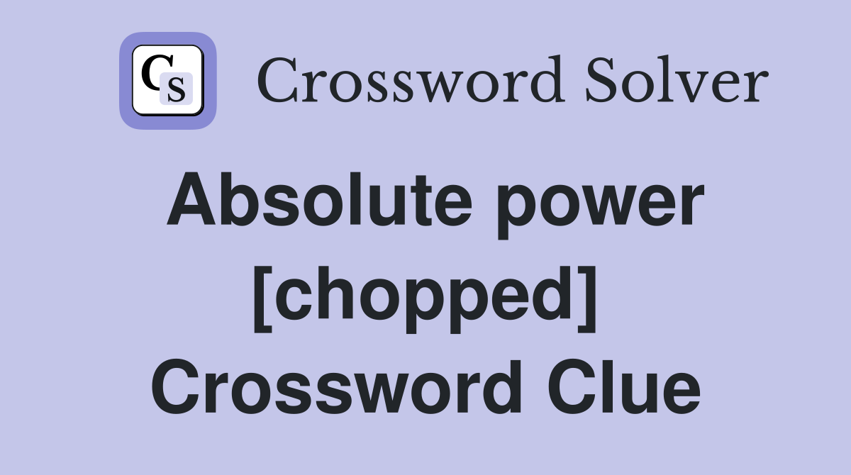 Absolute power [chopped] Crossword Clue