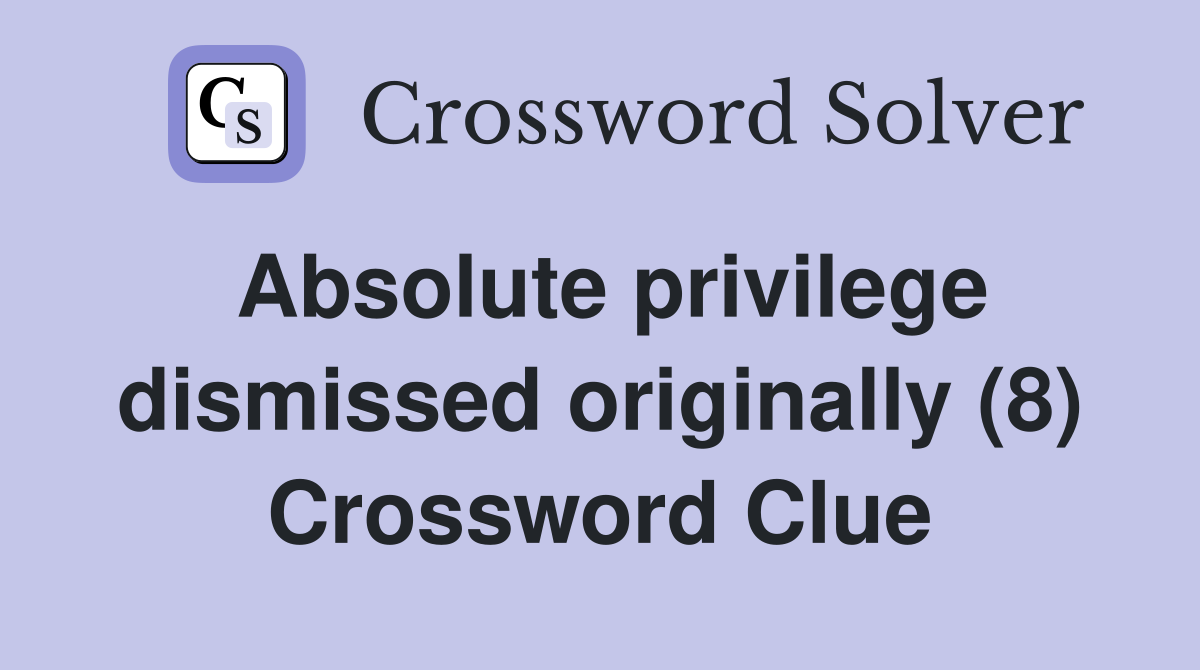 Absolute privilege dismissed originally (8) Crossword Clue Answers