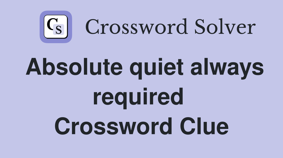 Absolute quiet always required  Crossword Clue