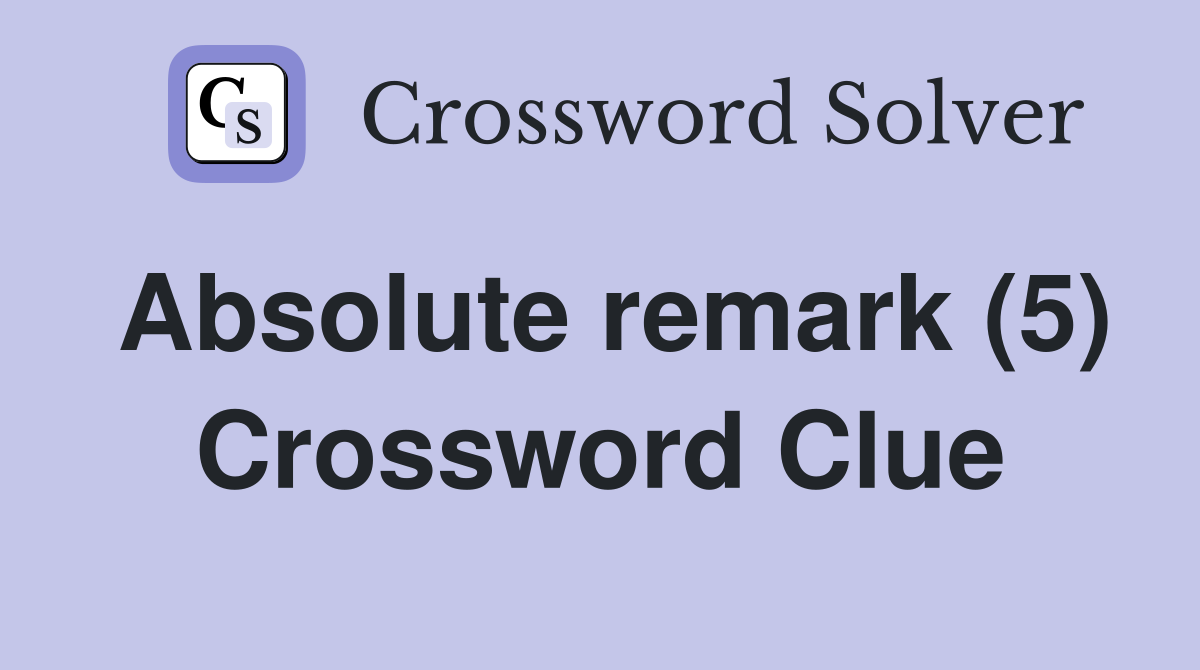 Absolute remark (5) Crossword Clue