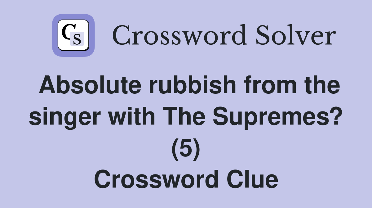 Absolute rubbish from the singer with The Supremes? (5) Crossword Clue