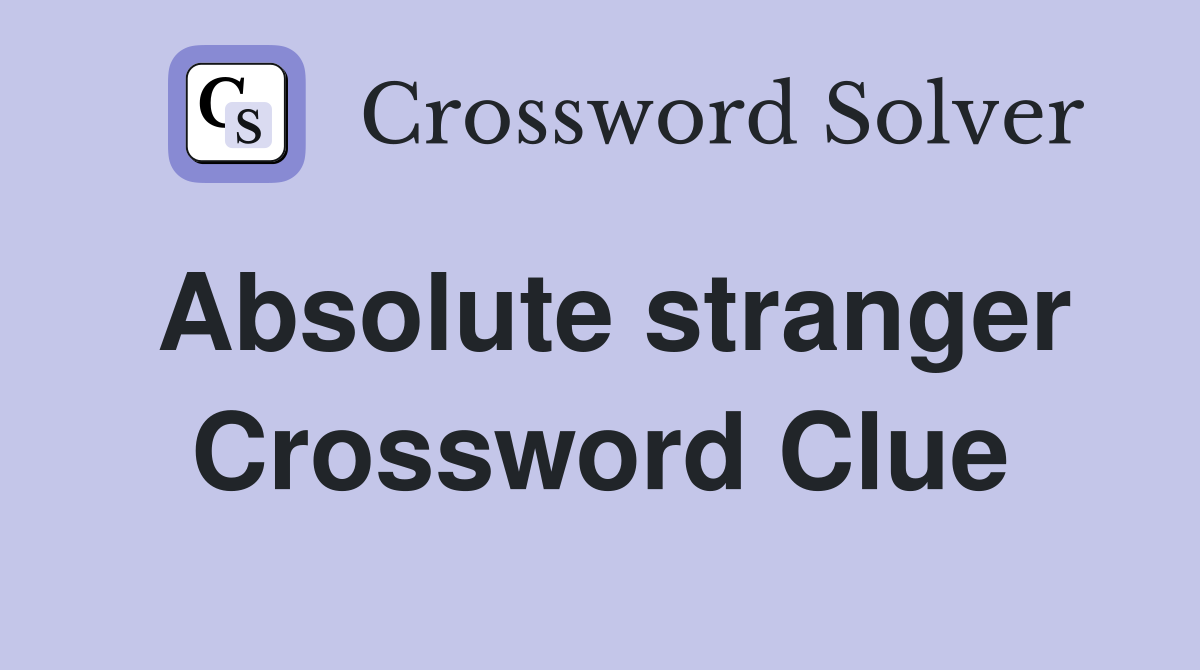 Absolute stranger Crossword Clue