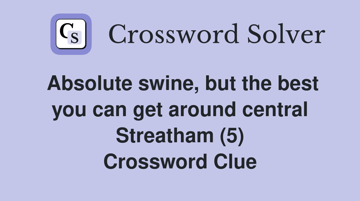 Absolute swine, but the best you can get around central Streatham (5) Crossword Clue