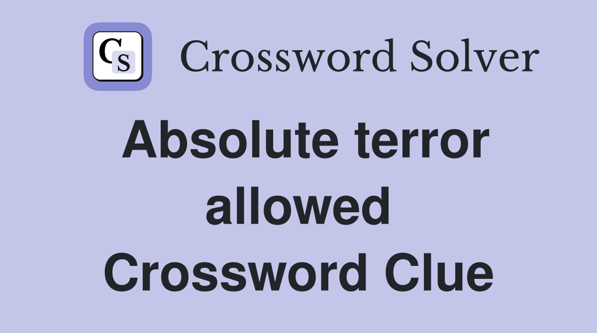 Absolute terror allowed Crossword Clue