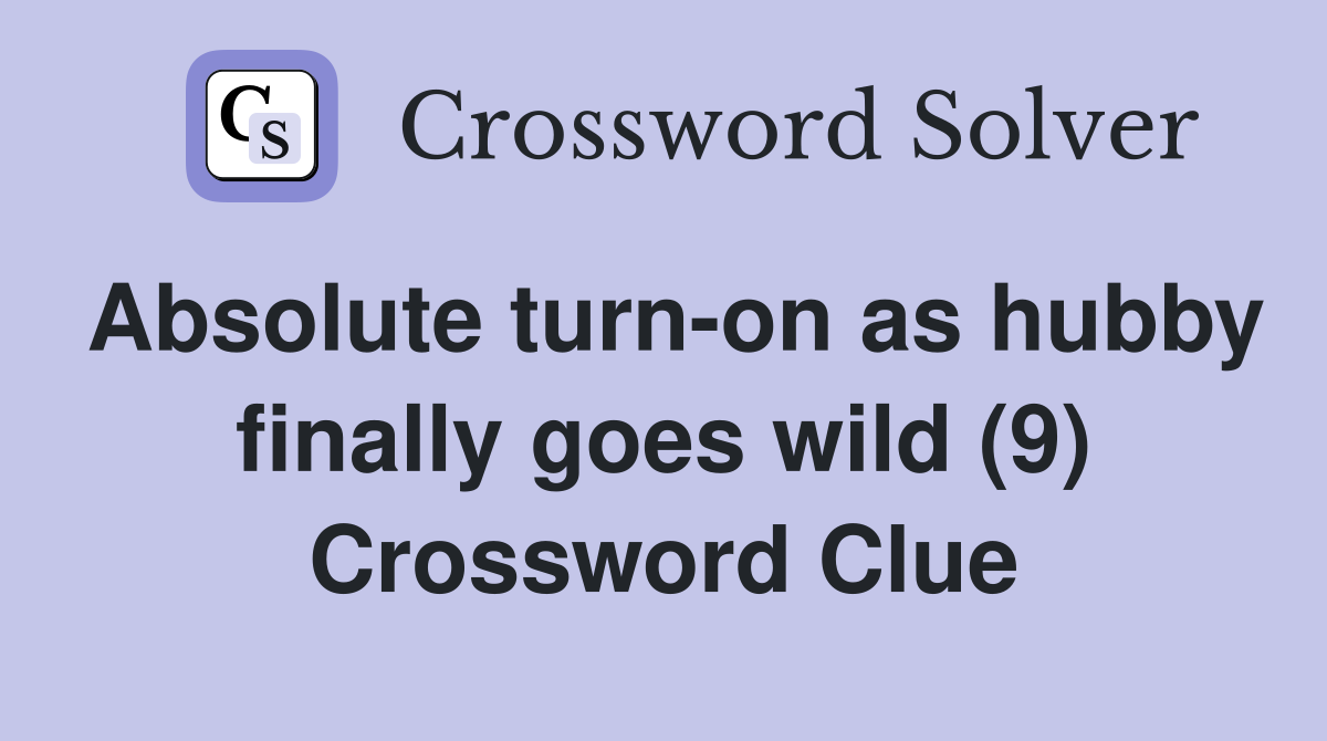 Absolute turn-on as hubby finally goes wild (9) Crossword Clue