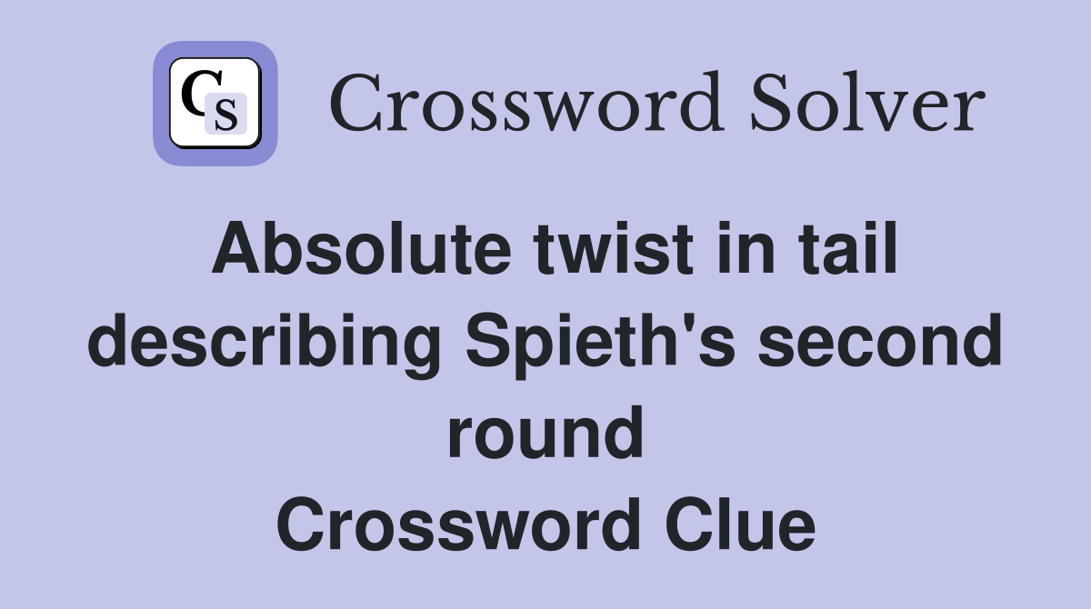 Absolute twist in tail describing Spieth's second round Crossword Clue