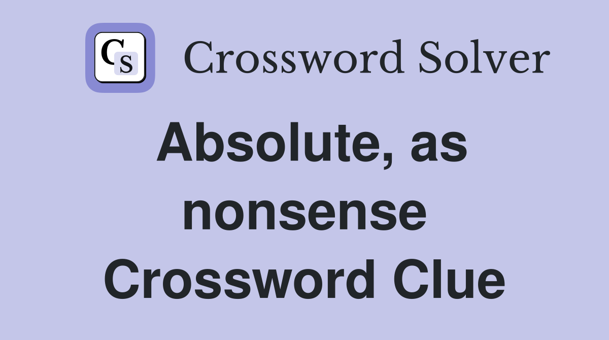 Absolute, as nonsense Crossword Clue