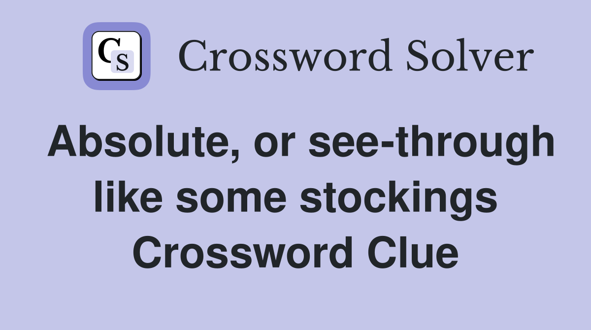 Absolute, or see-through like some stockings Crossword Clue