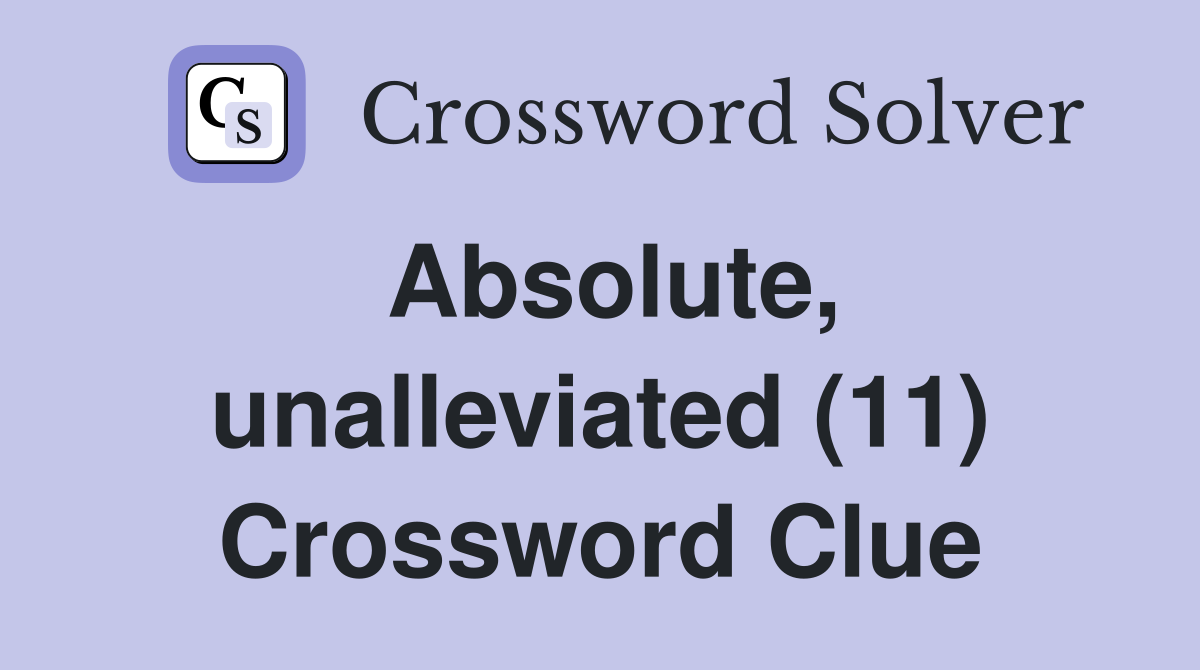 Absolute, unalleviated (11) Crossword Clue