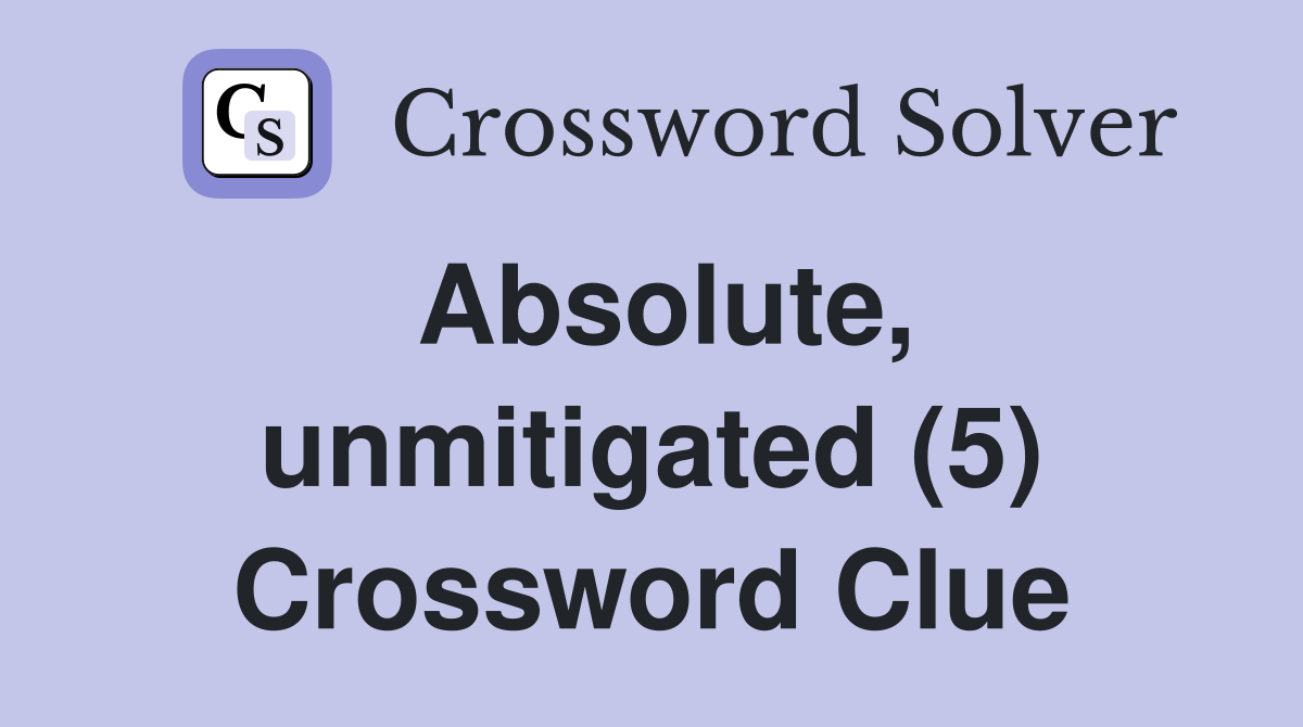 Absolute, unmitigated (5) Crossword Clue