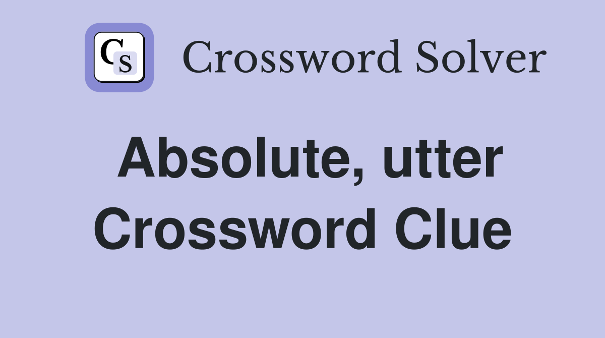 Absolute, utter Crossword Clue