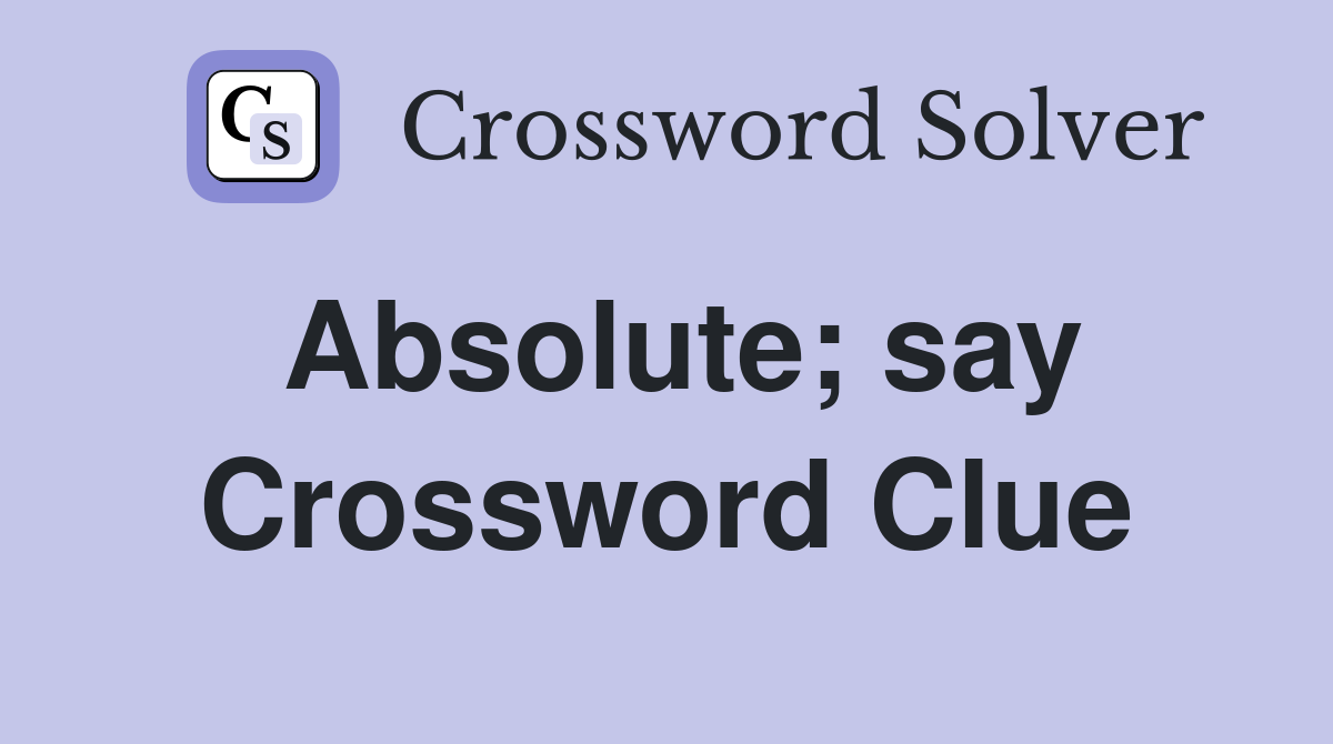 Absolute; say Crossword Clue
