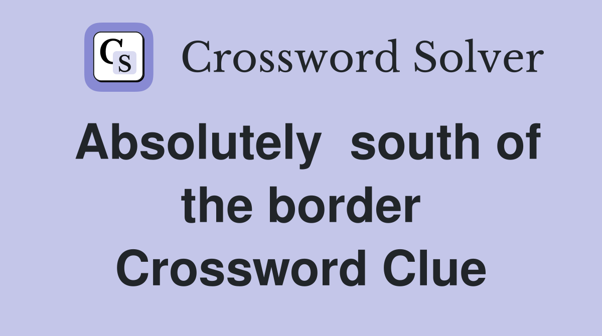 Absolutely  south of the border Crossword Clue