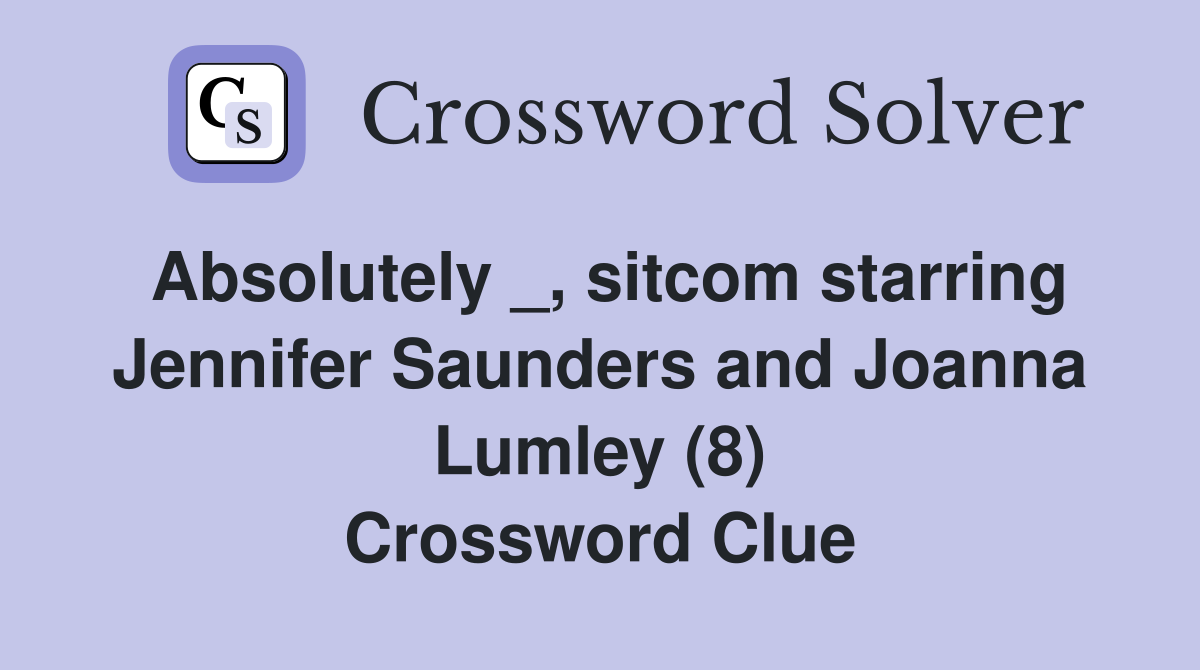 Absolutely _, sitcom starring Jennifer Saunders and Joanna Lumley (8) Crossword Clue