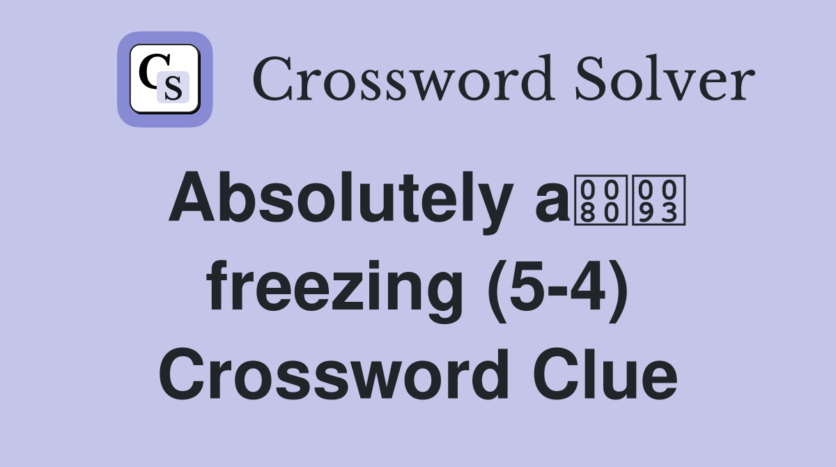 Absolutely a freezing (5-4) Crossword Clue