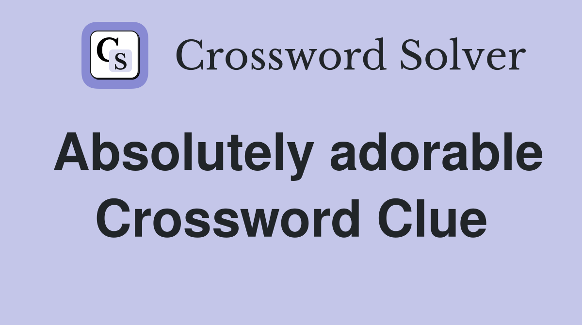 Absolutely adorable Crossword Clue