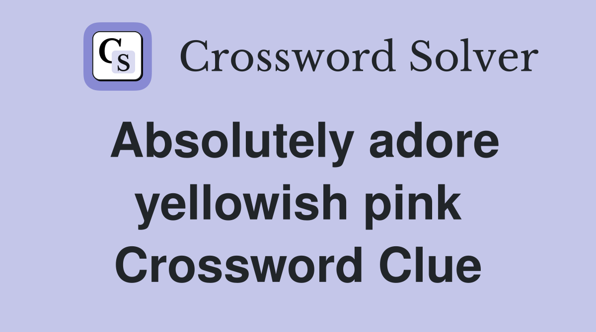 Absolutely adore yellowish pink Crossword Clue