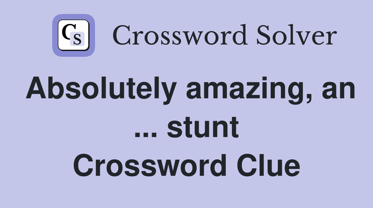 Absolutely amazing, an ... stunt Crossword Clue