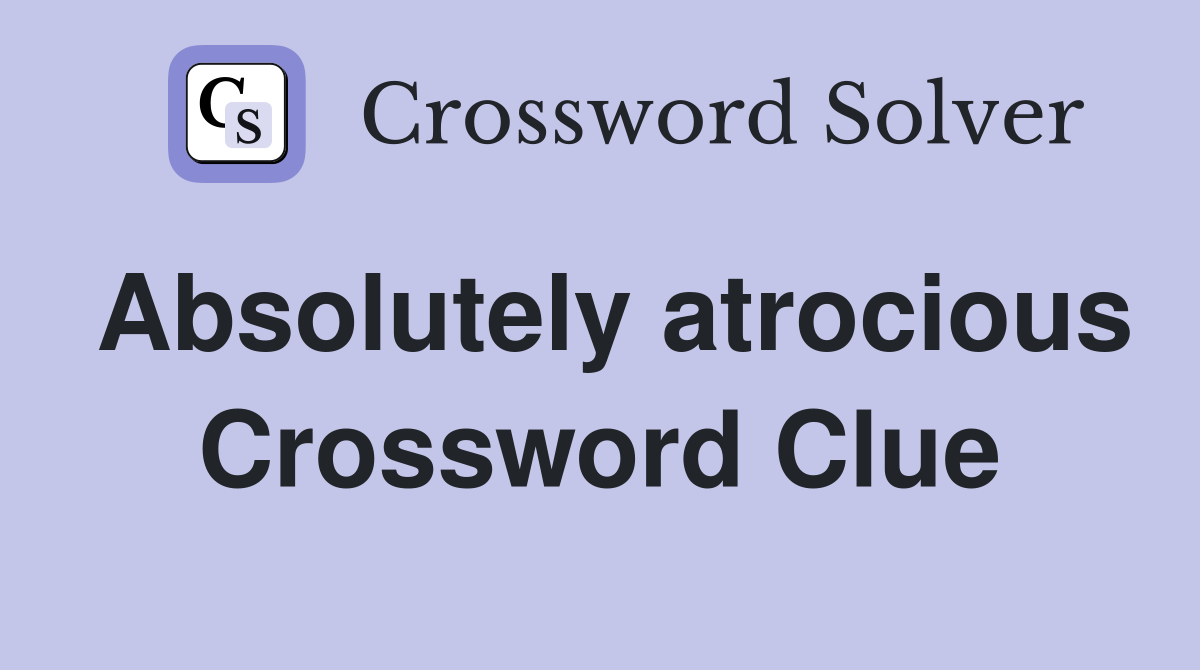 Absolutely atrocious Crossword Clue