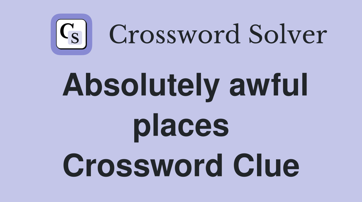 Absolutely awful places Crossword Clue