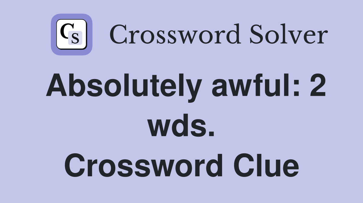 Absolutely awful: 2 wds. Crossword Clue