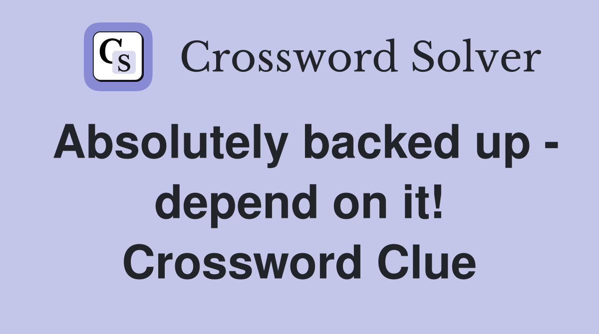 Absolutely backed up - depend on it! Crossword Clue