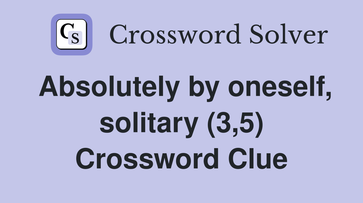 Absolutely by oneself, solitary (3,5) Crossword Clue