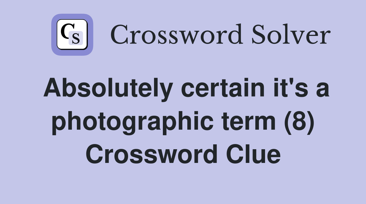 Absolutely certain it's a photographic term (8) Crossword Clue