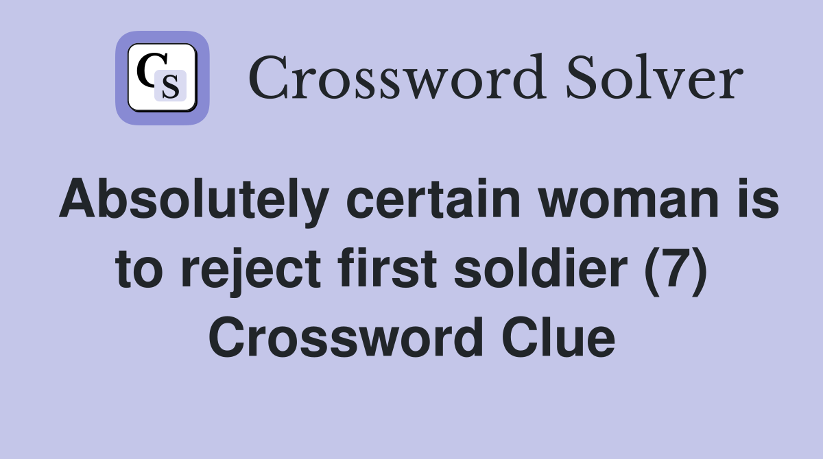 Absolutely certain woman is to reject first soldier (7) Crossword Clue