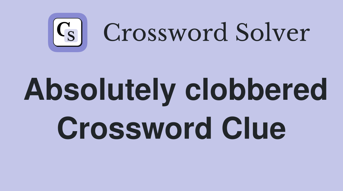 Absolutely clobbered Crossword Clue