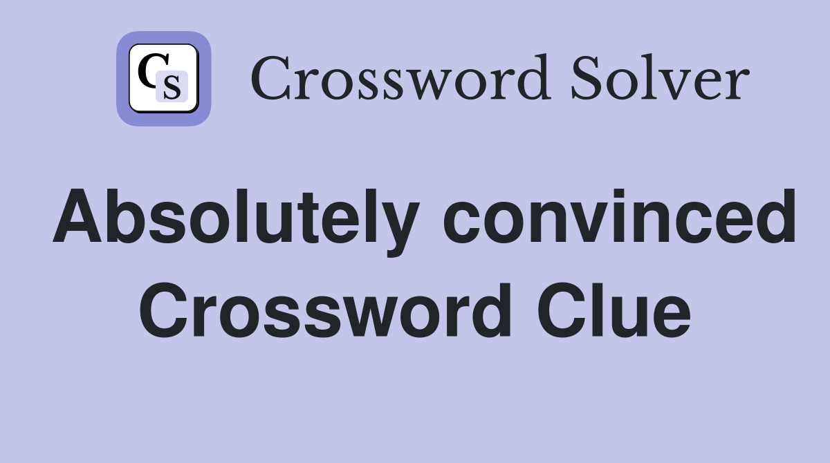 Absolutely convinced Crossword Clue