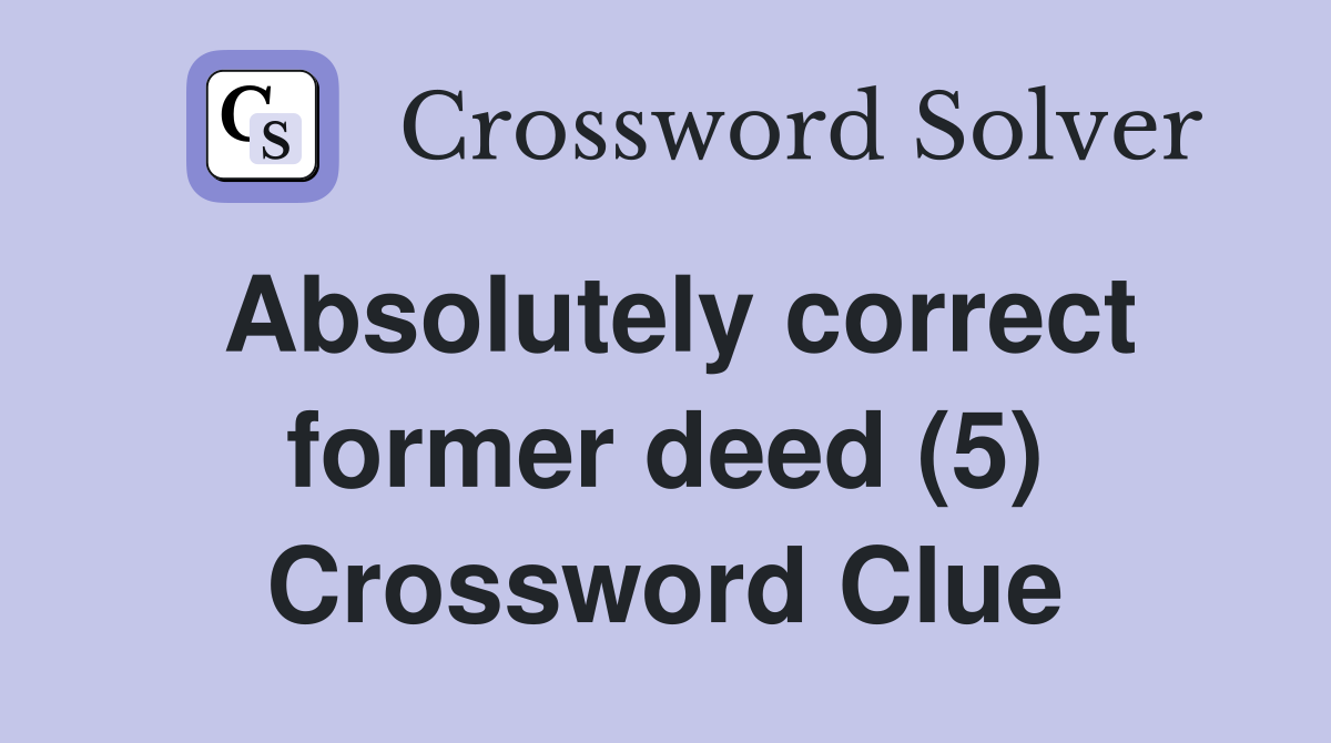 Absolutely correct former deed (5) Crossword Clue