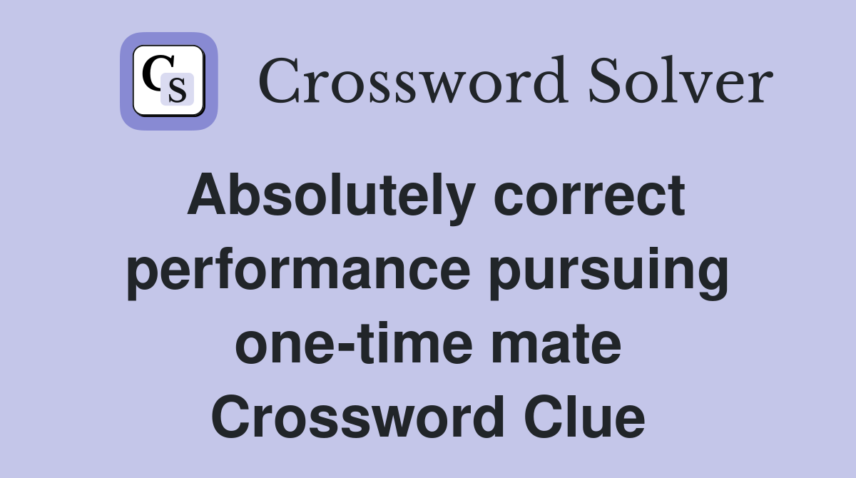 Absolutely correct performance pursuing one-time mate Crossword Clue