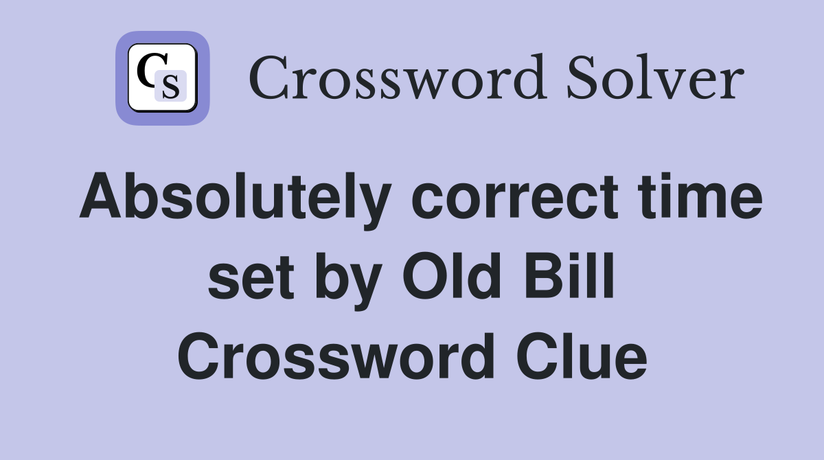 Absolutely correct time set by Old Bill Crossword Clue