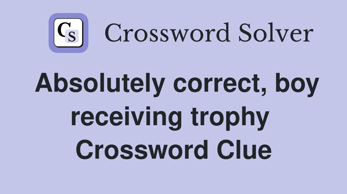Absolutely correct, boy receiving trophy  Crossword Clue