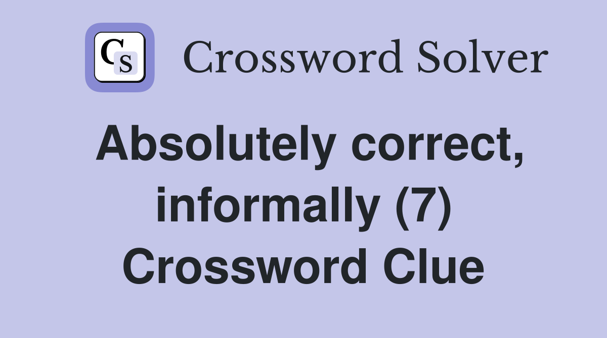 Absolutely correct, informally (7) Crossword Clue
