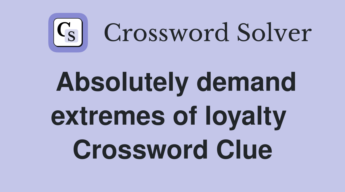 Absolutely demand extremes of loyalty  Crossword Clue
