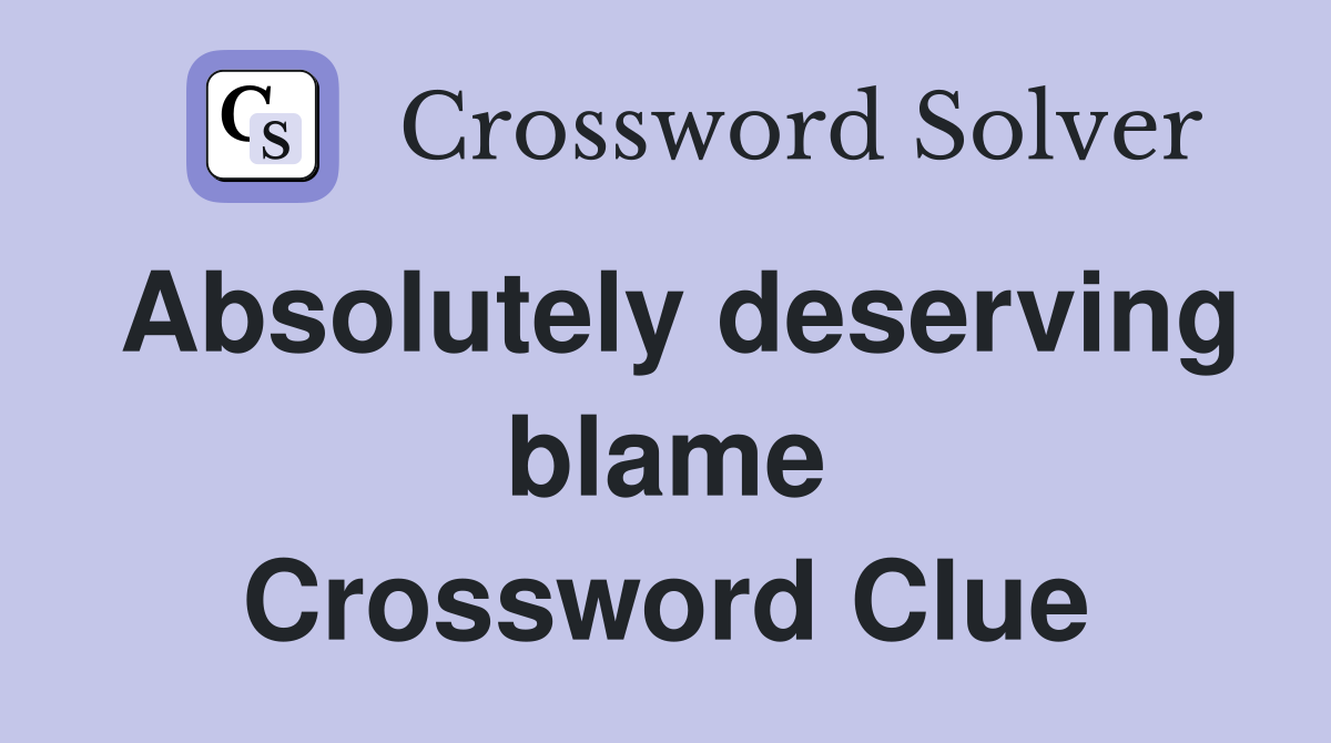 Absolutely deserving blame Crossword Clue