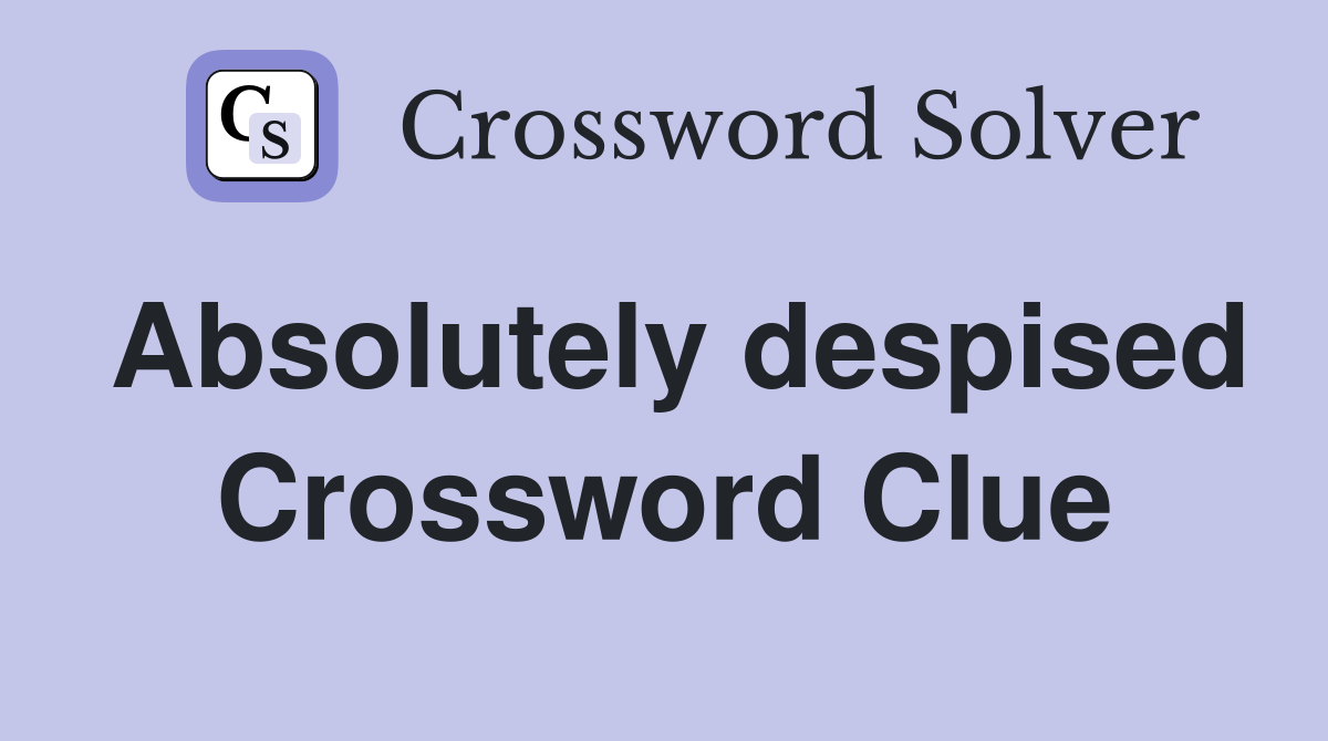 Absolutely despised Crossword Clue