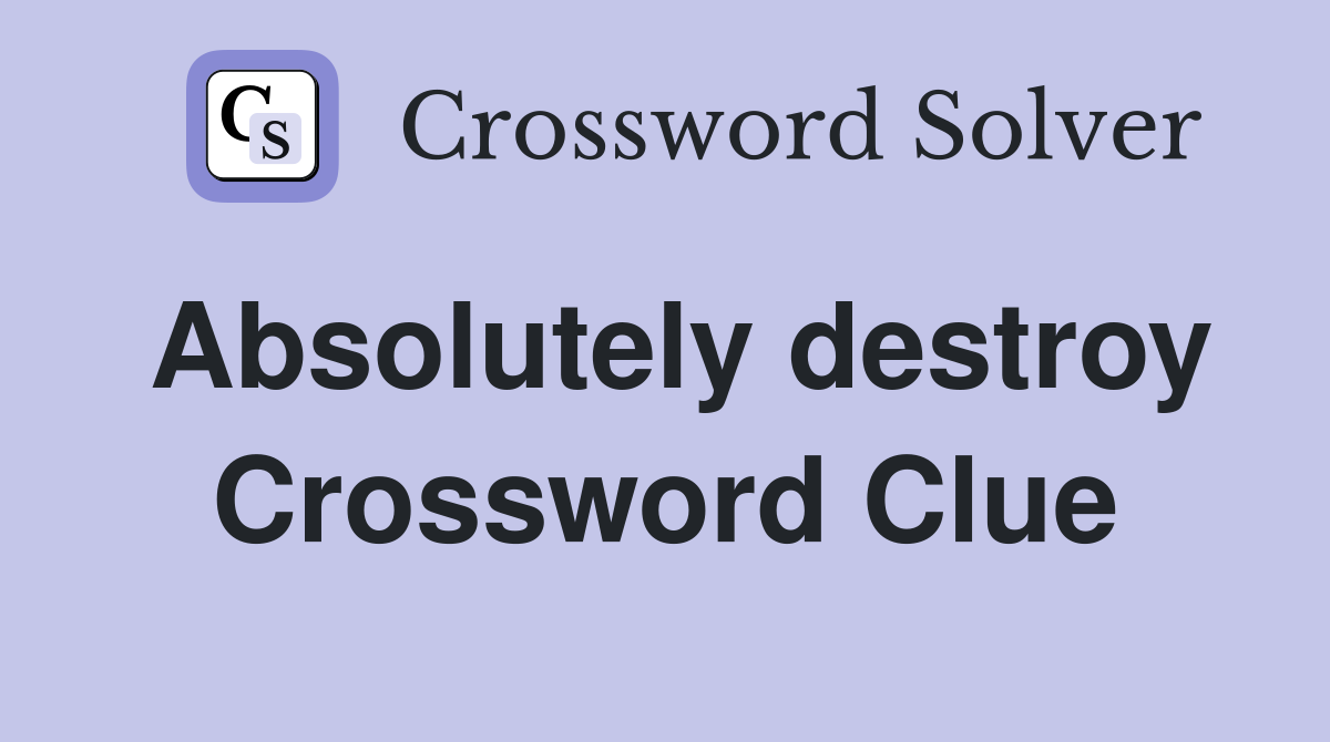 Absolutely destroy Crossword Clue