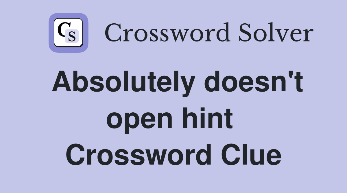 Absolutely doesn't open hint  Crossword Clue