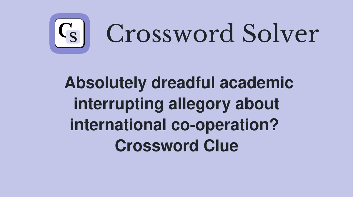 Absolutely dreadful academic interrupting allegory about international co-operation?  Crossword Clue