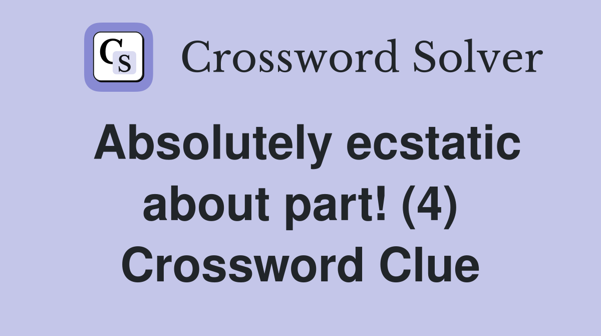 Absolutely ecstatic about part! (4) Crossword Clue