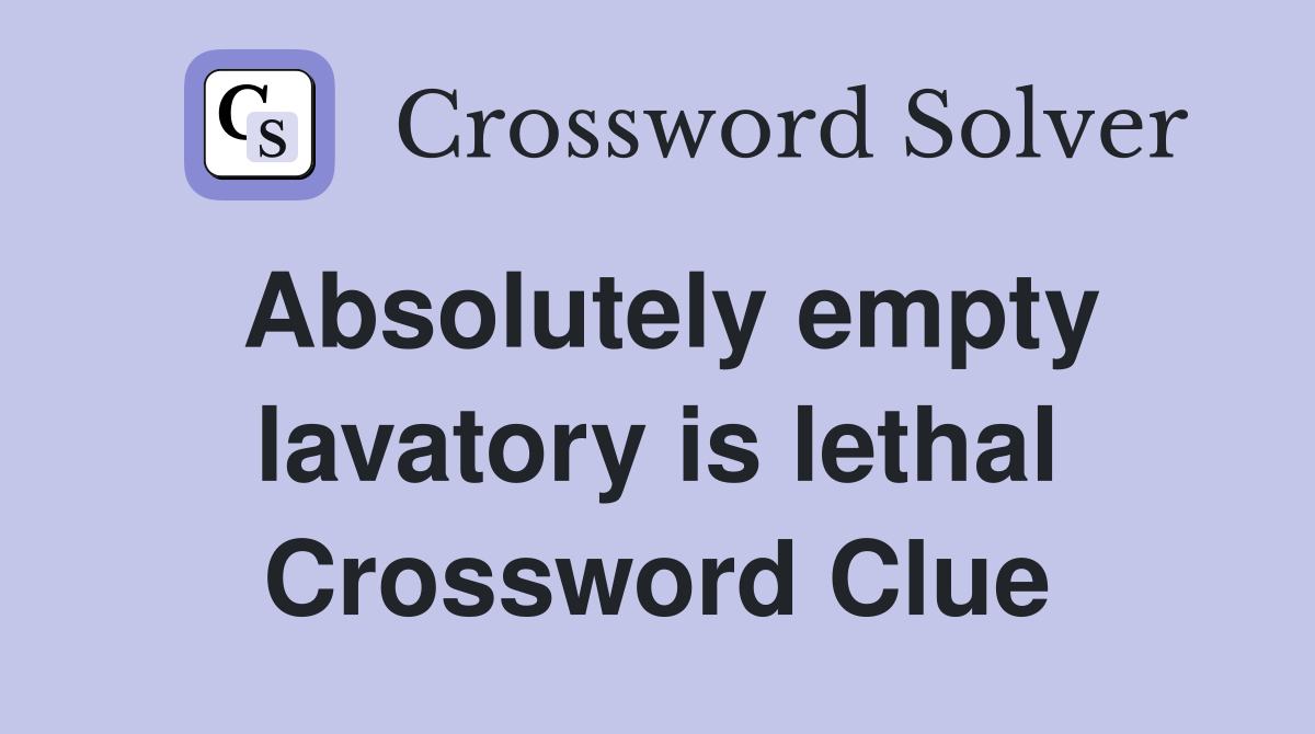 Absolutely empty lavatory is lethal Crossword Clue