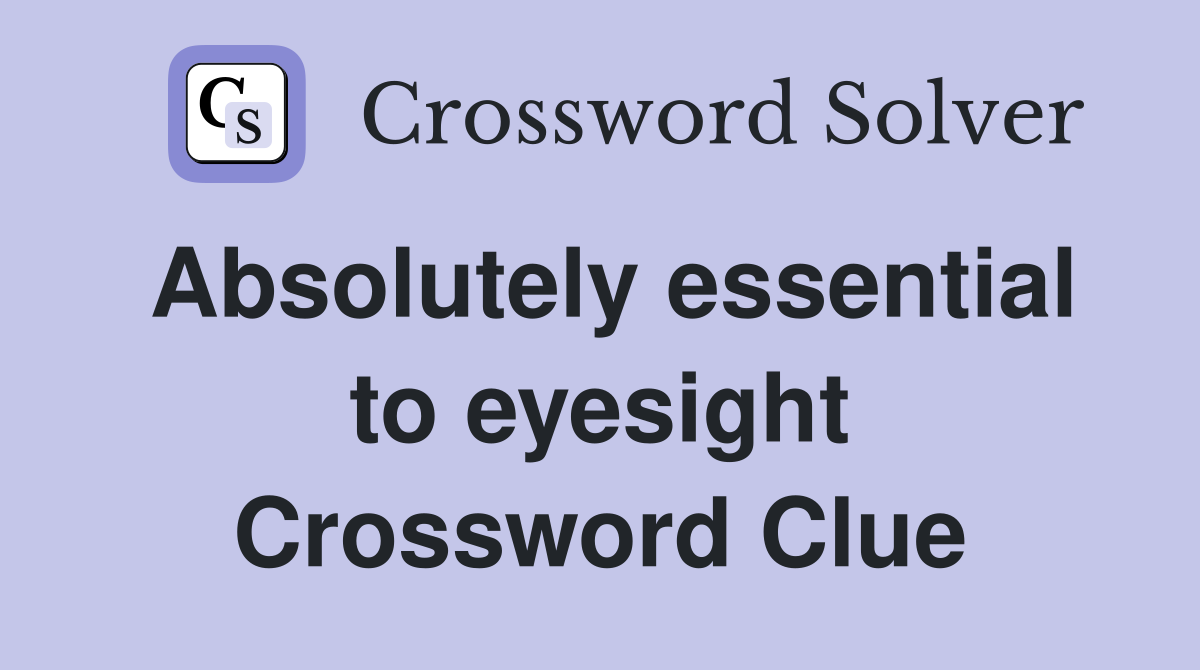 Absolutely essential to eyesight Crossword Clue