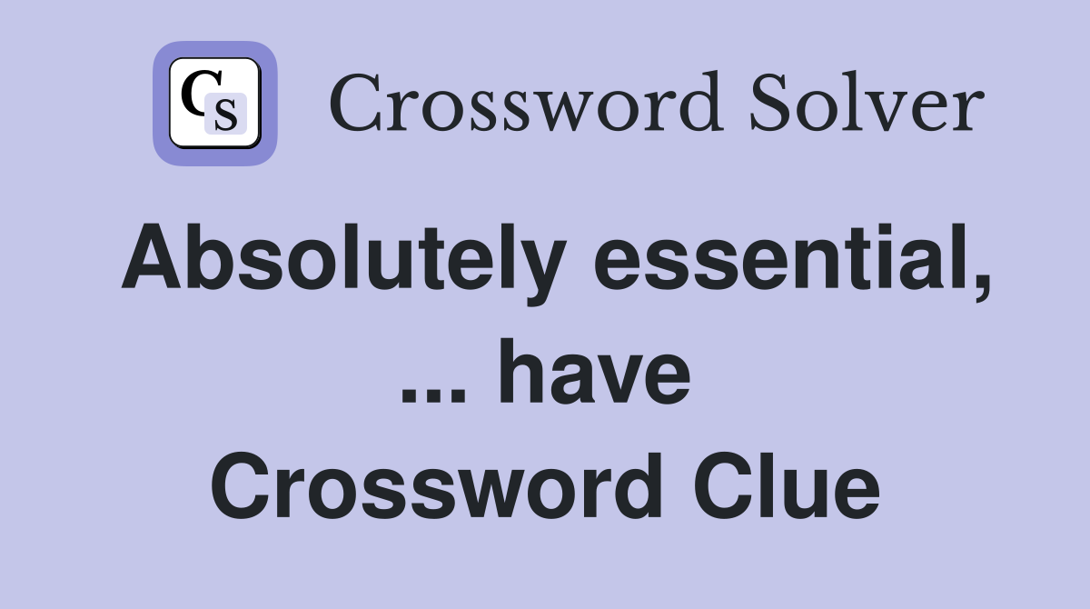 Absolutely essential, ... have Crossword Clue