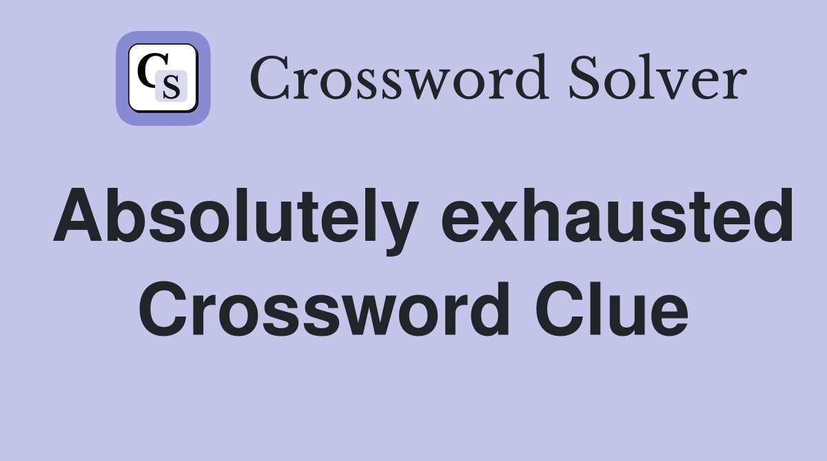 Absolutely exhausted Crossword Clue